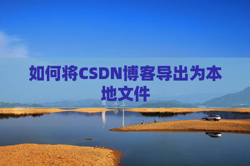 如何将CSDN博客导出为本地文件