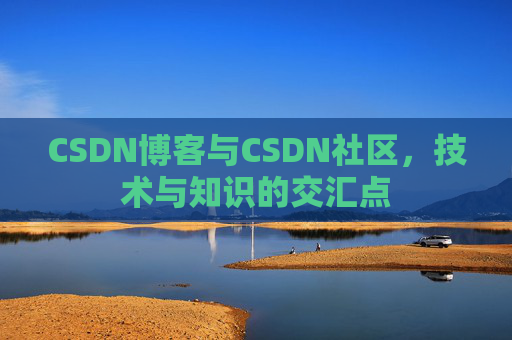 CSDN博客与CSDN社区,技术与知识的交汇点