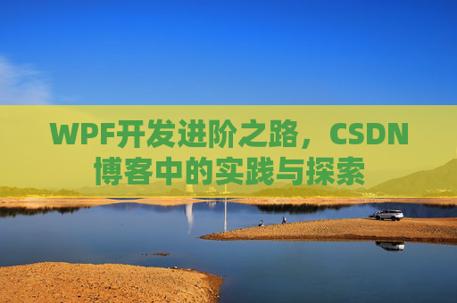 WPF开发进阶之路,CSDN博客中的实践与探索